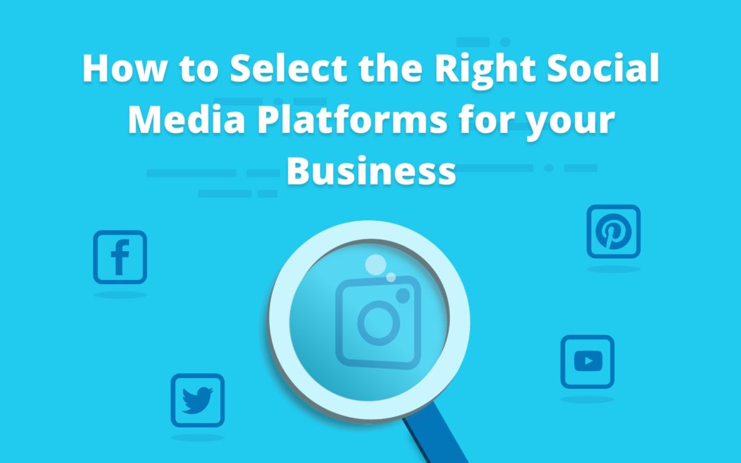 How to Select the Right Social Media Platforms for your Business